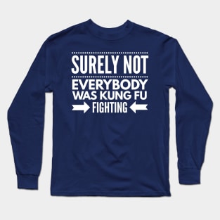 Surely Not Everybody Was Kung Fu Fighting Long Sleeve T-Shirt